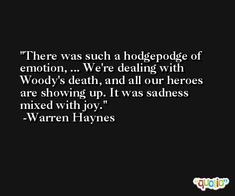 There was such a hodgepodge of emotion, ... We're dealing with Woody's death, and all our heroes are showing up. It was sadness mixed with joy. -Warren Haynes