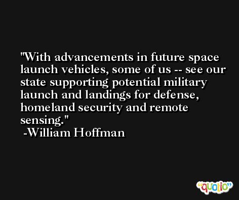With advancements in future space launch vehicles, some of us -- see our state supporting potential military launch and landings for defense, homeland security and remote sensing. -William Hoffman
