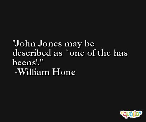 John Jones may be described as `one of the has beens'. -William Hone