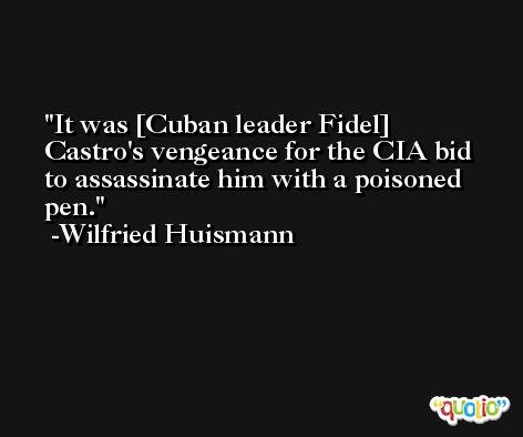 It was [Cuban leader Fidel] Castro's vengeance for the CIA bid to assassinate him with a poisoned pen. -Wilfried Huismann