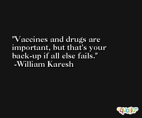 Vaccines and drugs are important, but that's your back-up if all else fails. -William Karesh