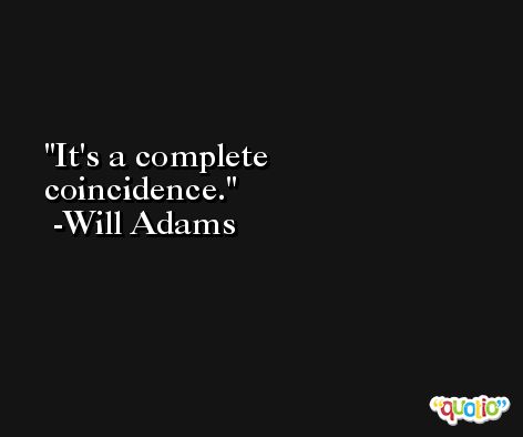 It's a complete coincidence. -Will Adams