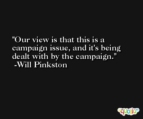 Our view is that this is a campaign issue, and it's being dealt with by the campaign. -Will Pinkston