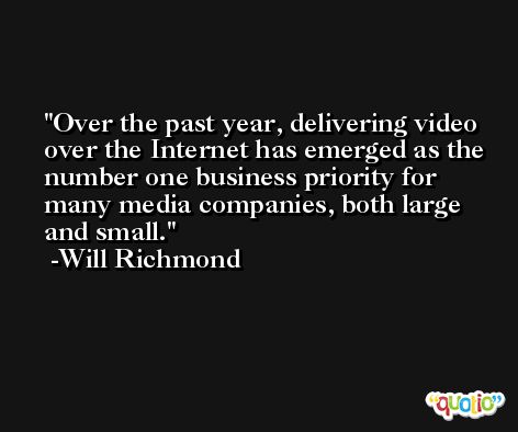 Over the past year, delivering video over the Internet has emerged as the number one business priority for many media companies, both large and small. -Will Richmond