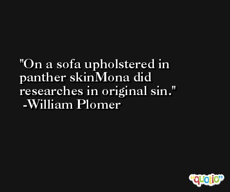 On a sofa upholstered in panther skinMona did researches in original sin. -William Plomer