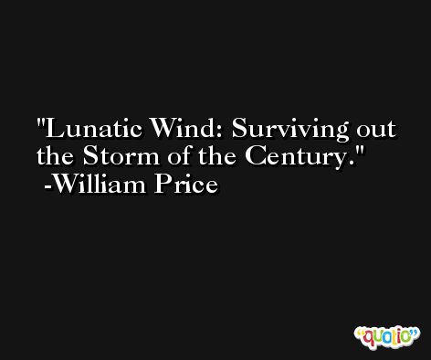 Lunatic Wind: Surviving out the Storm of the Century. -William Price