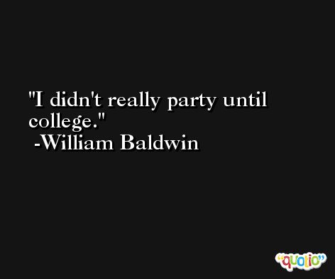 I didn't really party until college. -William Baldwin