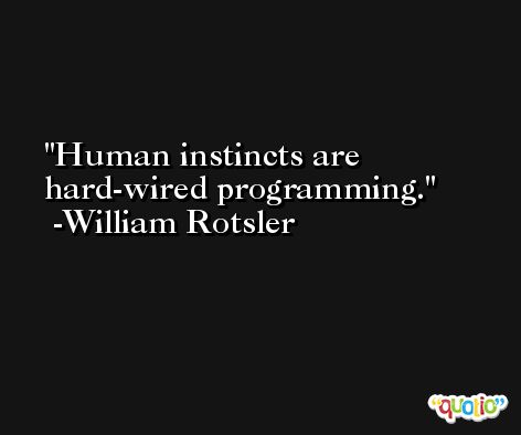 Human instincts are hard-wired programming. -William Rotsler