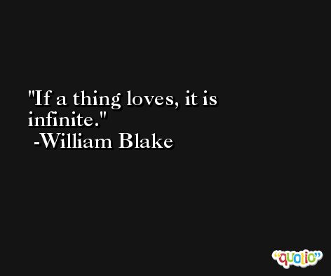 If a thing loves, it is infinite. -William Blake