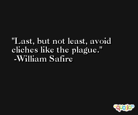 Last, but not least, avoid cliches like the plague. -William Safire