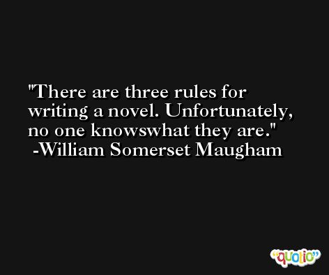 There are three rules for writing a novel. Unfortunately, no one knowswhat they are. -William Somerset Maugham