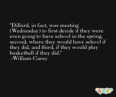 Dillard, in fact, was meeting (Wednesday) to first decide if they were even going to have school in the spring, second, where they would have school if they did, and third, if they would play basketball if they did. -William Carey