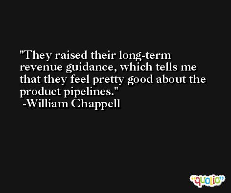 They raised their long-term revenue guidance, which tells me that they feel pretty good about the product pipelines. -William Chappell