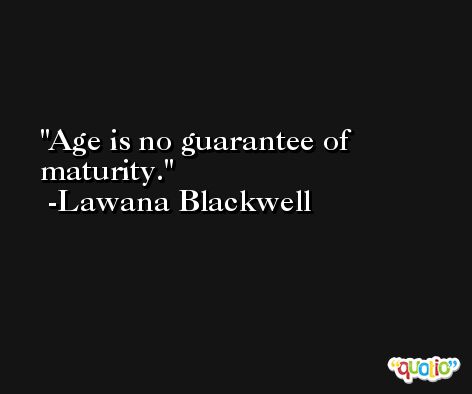 Age is no guarantee of maturity. -Lawana Blackwell