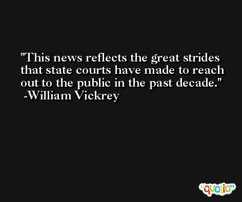This news reflects the great strides that state courts have made to reach out to the public in the past decade. -William Vickrey