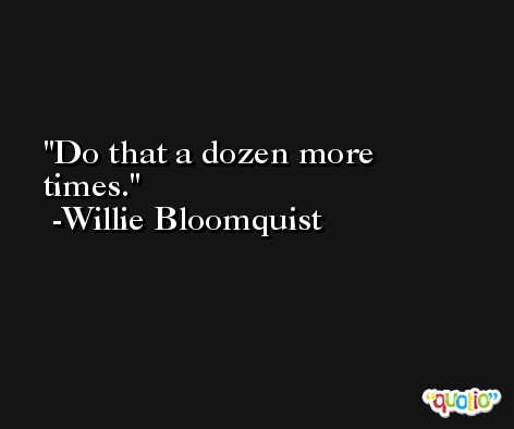 Do that a dozen more times. -Willie Bloomquist