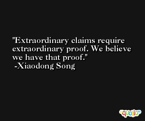 Extraordinary claims require extraordinary proof. We believe we have that proof. -Xiaodong Song