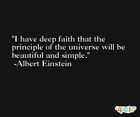 I have deep faith that the principle of the universe will be beautiful and simple. -Albert Einstein