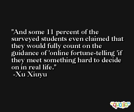 And some 11 percent of the surveyed students even claimed that they would fully count on the guidance of 'online fortune-telling 'if they meet something hard to decide on in real life. -Xu Xiuyu