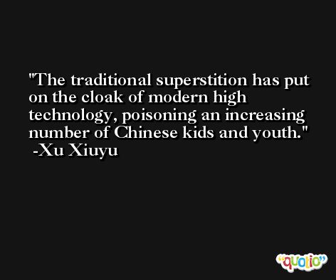 The traditional superstition has put on the cloak of modern high technology, poisoning an increasing number of Chinese kids and youth. -Xu Xiuyu