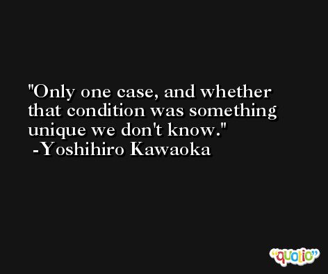 Only one case, and whether that condition was something unique we don't know. -Yoshihiro Kawaoka