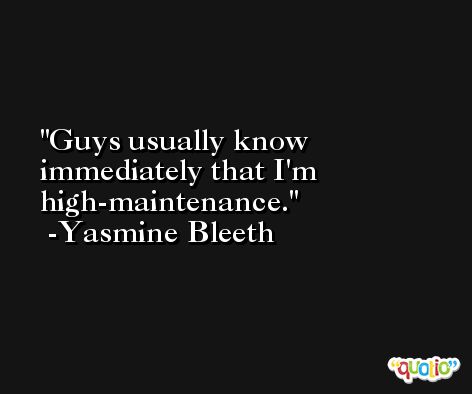 Guys usually know immediately that I'm high-maintenance. -Yasmine Bleeth