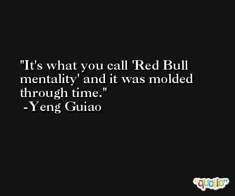 It's what you call 'Red Bull mentality' and it was molded through time. -Yeng Guiao