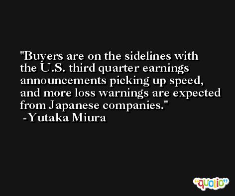 Buyers are on the sidelines with the U.S. third quarter earnings announcements picking up speed, and more loss warnings are expected from Japanese companies. -Yutaka Miura