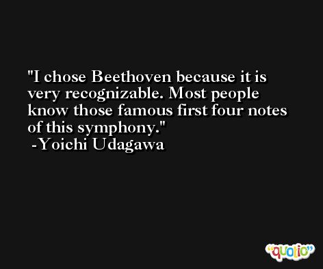 I chose Beethoven because it is very recognizable. Most people know those famous first four notes of this symphony. -Yoichi Udagawa