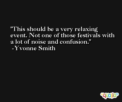 This should be a very relaxing event. Not one of those festivals with a lot of noise and confusion. -Yvonne Smith