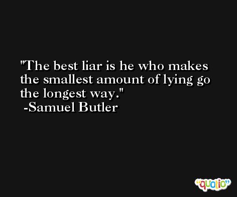 The best liar is he who makes the smallest amount of lying go the longest way. -Samuel Butler