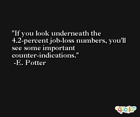If you look underneath the 4.2-percent job-loss numbers, you'll see some important counter-indications. -E. Potter