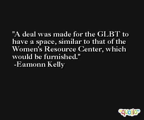 A deal was made for the GLBT to have a space, similar to that of the Women's Resource Center, which would be furnished. -Eamonn Kelly