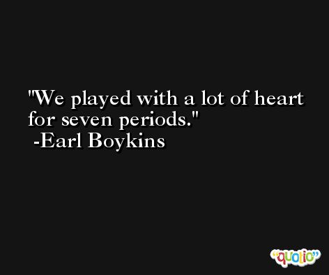 We played with a lot of heart for seven periods. -Earl Boykins