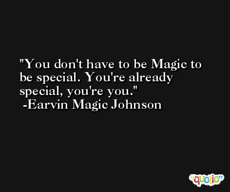 You don't have to be Magic to be special. You're already special, you're you. -Earvin Magic Johnson
