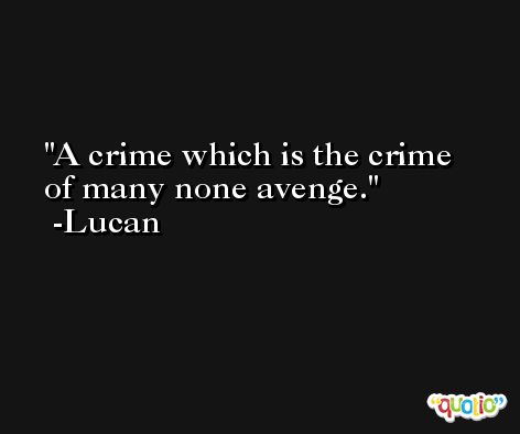 A crime which is the crime of many none avenge. -Lucan