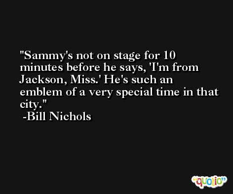 Sammy's not on stage for 10 minutes before he says, 'I'm from Jackson, Miss.' He's such an emblem of a very special time in that city. -Bill Nichols