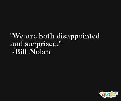 We are both disappointed and surprised. -Bill Nolan