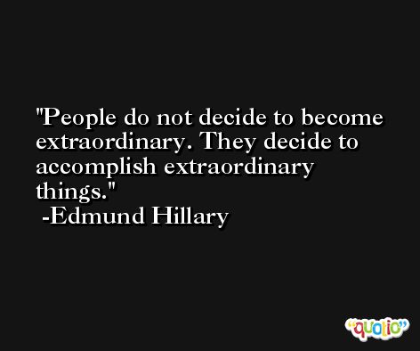 People do not decide to become extraordinary. They decide to accomplish extraordinary things. -Edmund Hillary