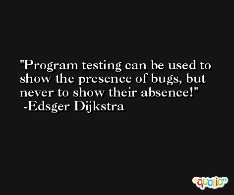 Program testing can be used to show the presence of bugs, but never to show their absence! -Edsger Dijkstra