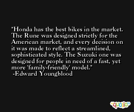 Honda has the best bikes in the market. The Rune was designed strictly for the American market, and every decision on it was made to reflect a streamlined, sophisticated style. The Suzuki one was designed for people in need of a fast, yet more 'family-friendly' model. -Edward Youngblood
