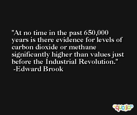 At no time in the past 650,000 years is there evidence for levels of carbon dioxide or methane significantly higher than values just before the Industrial Revolution. -Edward Brook