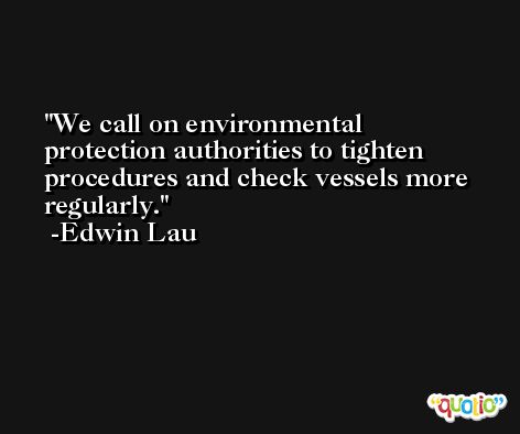 We call on environmental protection authorities to tighten procedures and check vessels more regularly. -Edwin Lau
