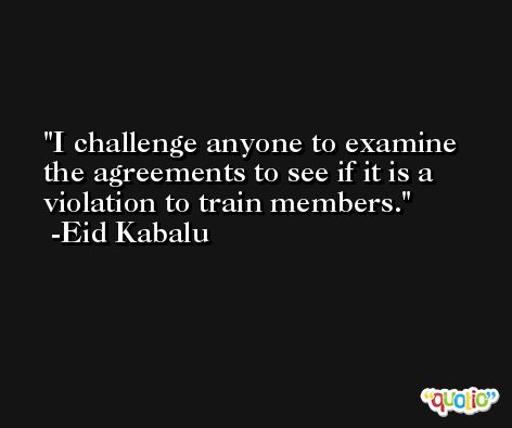 I challenge anyone to examine the agreements to see if it is a violation to train members. -Eid Kabalu