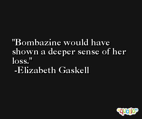 Bombazine would have shown a deeper sense of her loss. -Elizabeth Gaskell