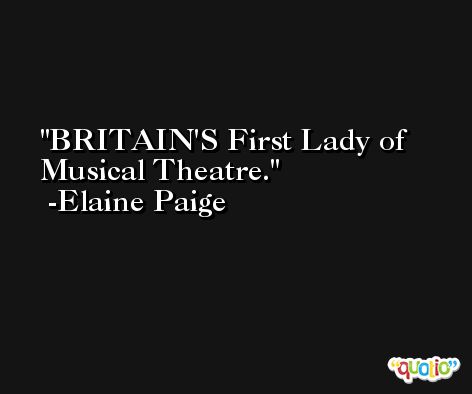 BRITAIN'S First Lady of Musical Theatre. -Elaine Paige