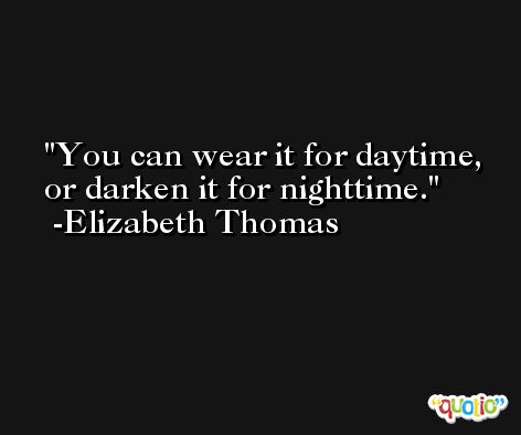 You can wear it for daytime, or darken it for nighttime. -Elizabeth Thomas