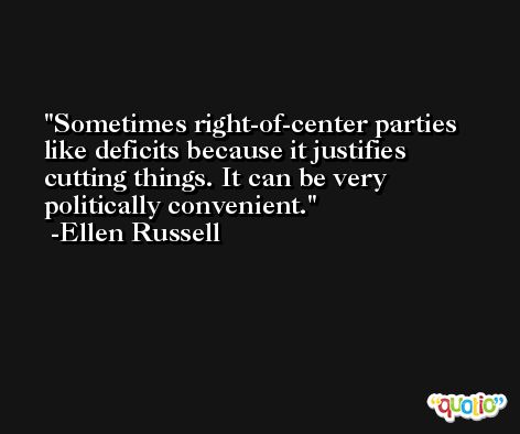 Sometimes right-of-center parties like deficits because it justifies cutting things. It can be very politically convenient. -Ellen Russell