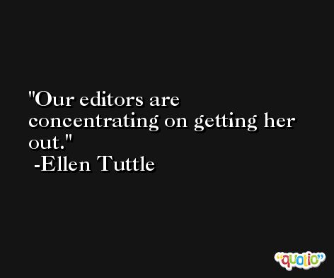 Our editors are concentrating on getting her out. -Ellen Tuttle