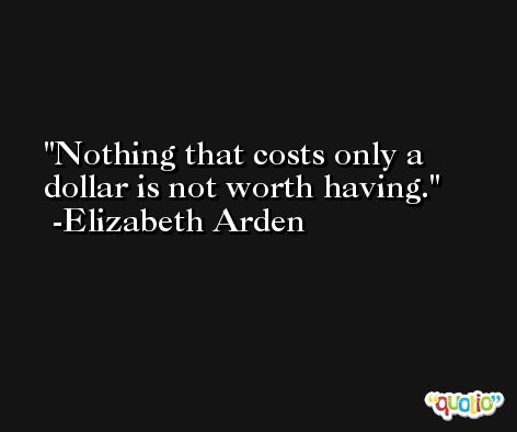 Nothing that costs only a dollar is not worth having. -Elizabeth Arden